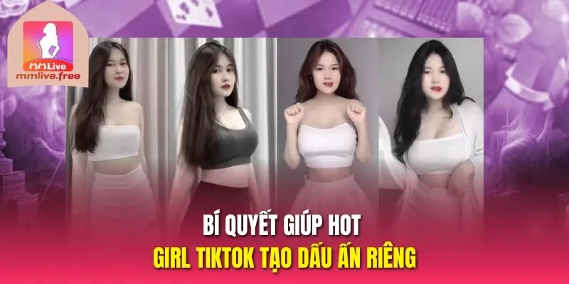 Bí quyết giúp Hot girl tiktok tạo dấu ấn riêng