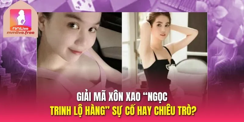 Giải mã xôn xao “Ngọc Trinh lộ hàng” sự cố hay chiêu trò?