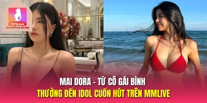 Mai Dora - từ cô gái bình thường đến idol cuốn hút trên MMLIVE