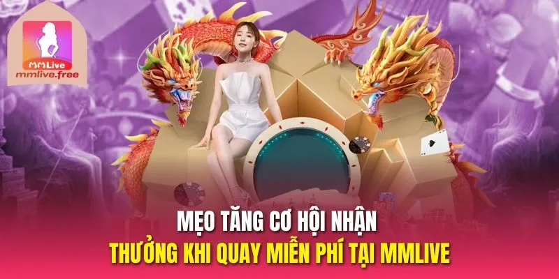Mẹo tăng cơ hội nhận thưởng khi quay miễn phí tại MMLive