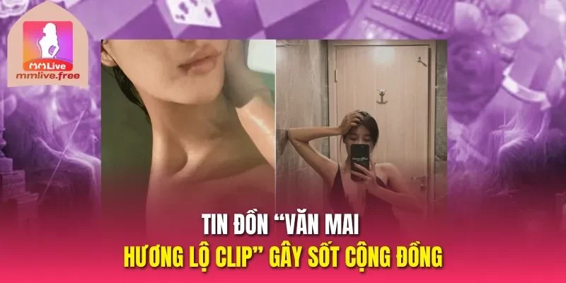 Tin đồn “Văn Mai Hương lộ clip” gây sốt cộng đồng