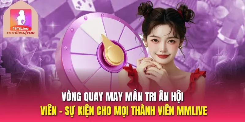 Vòng quay may mắn tri ân hội viên - sự kiện cho mọi thành viên MMLIVE