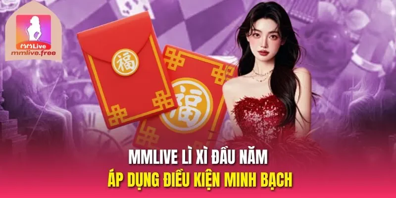 Mmlive lì xì đầu năm áp dụng điều kiện minh bạch